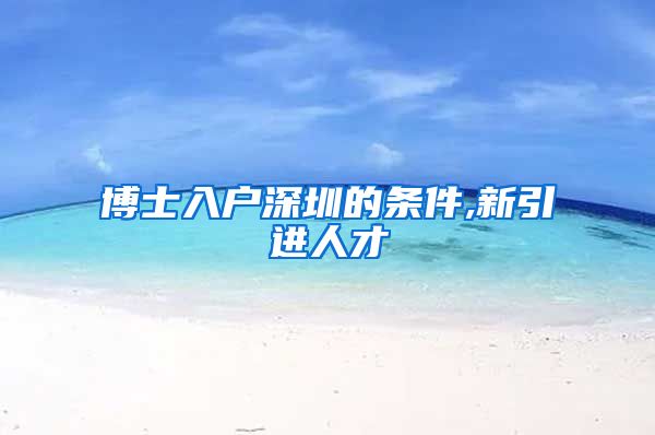 博士入户深圳的条件,新引进人才