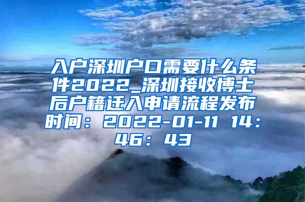 入户深圳户口需要什么条件2022_深圳接收博士后户籍迁入申请流程发布时间：2022-01-11 14：46：43