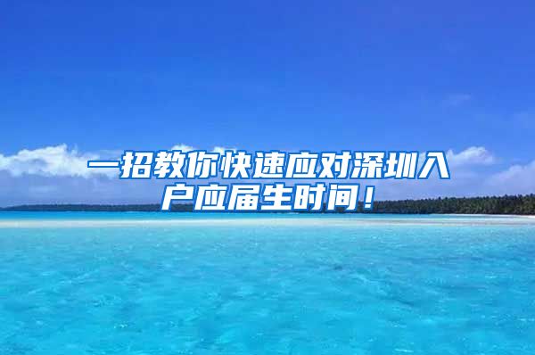 一招教你快速应对深圳入户应届生时间！
