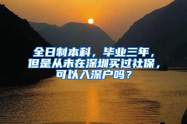 全日制本科，毕业三年，但是从未在深圳买过社保，可以入深户吗？