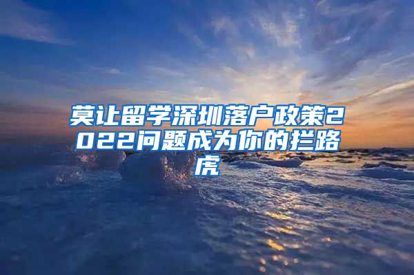 莫让留学深圳落户政策2022问题成为你的拦路虎