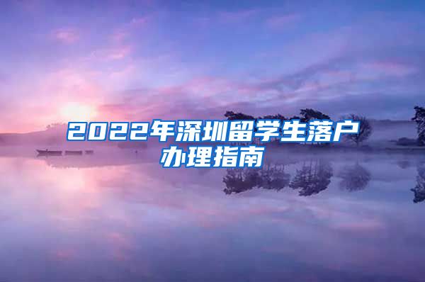 2022年深圳留学生落户办理指南