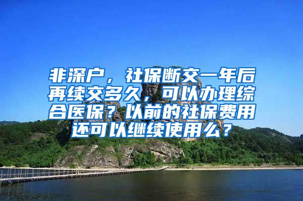 非深户，社保断交一年后再续交多久，可以办理综合医保？以前的社保费用还可以继续使用么？