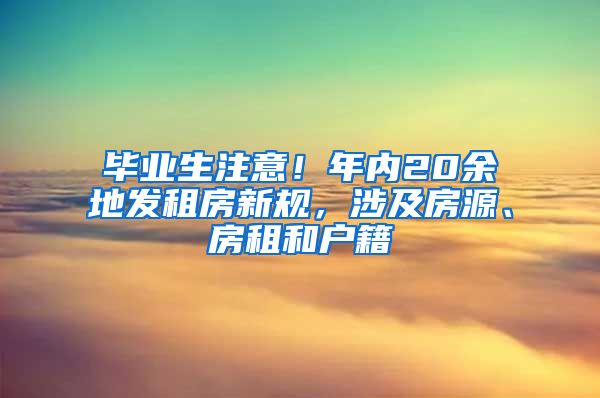 毕业生注意！年内20余地发租房新规，涉及房源、房租和户籍