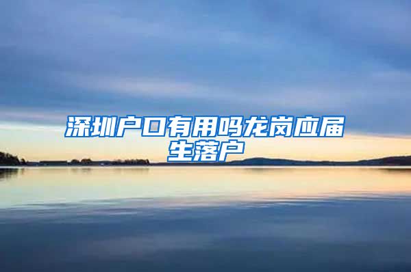 深圳户口有用吗龙岗应届生落户