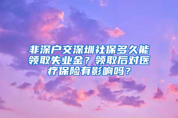 非深户交深圳社保多久能领取失业金？领取后对医疗保险有影响吗？