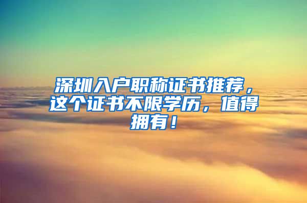 深圳入户职称证书推荐，这个证书不限学历，值得拥有！