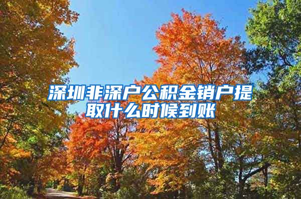 深圳非深户公积金销户提取什么时候到账