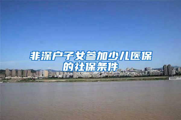 非深户子女参加少儿医保的社保条件
