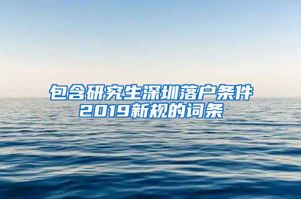 包含研究生深圳落户条件2019新规的词条
