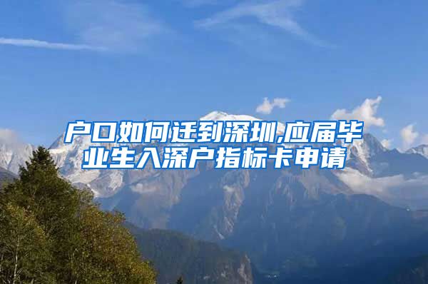 户口如何迁到深圳,应届毕业生入深户指标卡申请