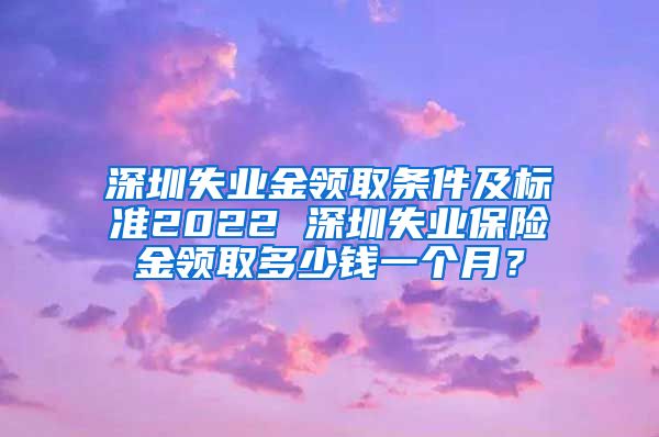 深圳失业金领取条件及标准2022 深圳失业保险金领取多少钱一个月？