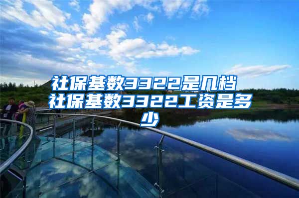 社保基数3322是几档 社保基数3322工资是多少