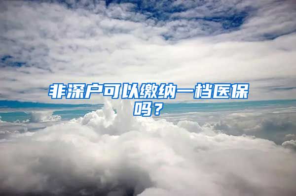 非深户可以缴纳一档医保吗？