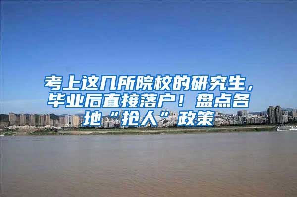 考上这几所院校的研究生，毕业后直接落户！盘点各地“抢人”政策