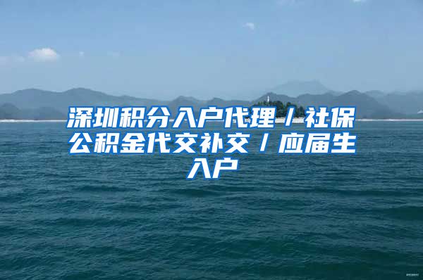 深圳积分入户代理／社保公积金代交补交／应届生入户