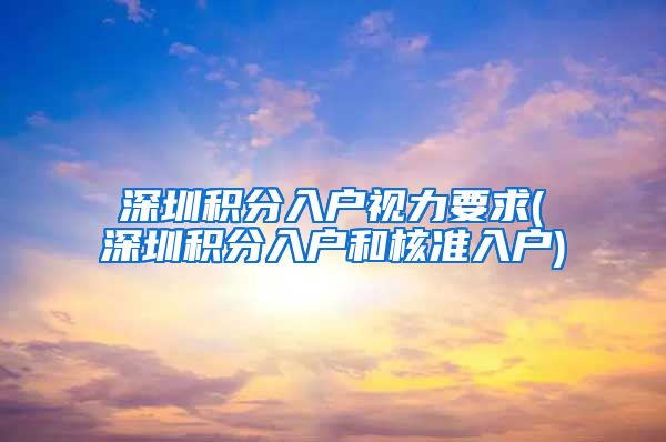 深圳积分入户视力要求(深圳积分入户和核准入户)