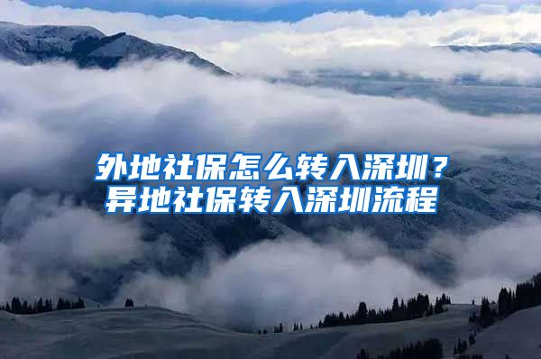 外地社保怎么转入深圳？异地社保转入深圳流程