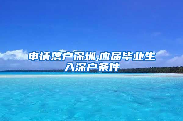 申请落户深圳,应届毕业生入深户条件