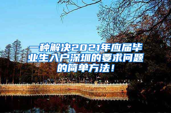 一种解决2021年应届毕业生入户深圳的要求问题的简单方法！
