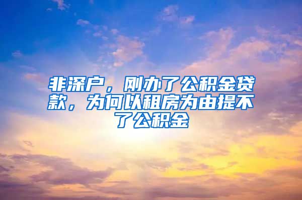 非深户，刚办了公积金贷款，为何以租房为由提不了公积金