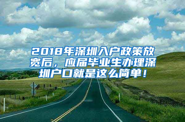 2018年深圳入户政策放宽后，应届毕业生办理深圳户口就是这么简单！