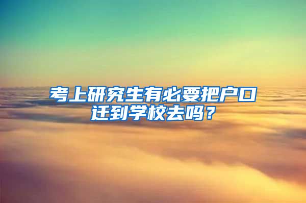 考上研究生有必要把户口迁到学校去吗？