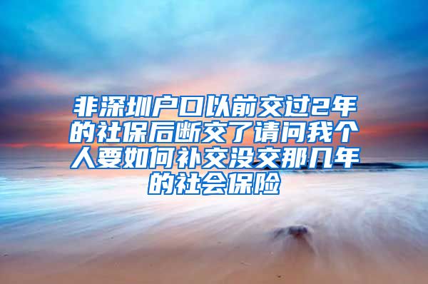 非深圳户口以前交过2年的社保后断交了请问我个人要如何补交没交那几年的社会保险