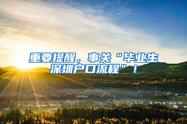 重要提醒，事关“毕业生深圳户口流程”！