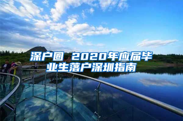 深户圈 2020年应届毕业生落户深圳指南