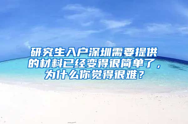 研究生入户深圳需要提供的材料已经变得很简单了，为什么你觉得很难？