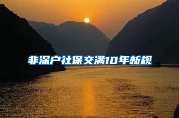 非深户社保交满10年新规
