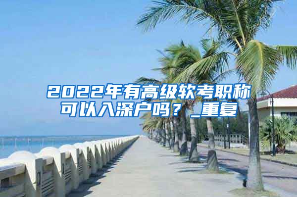 2022年有高级软考职称可以入深户吗？_重复