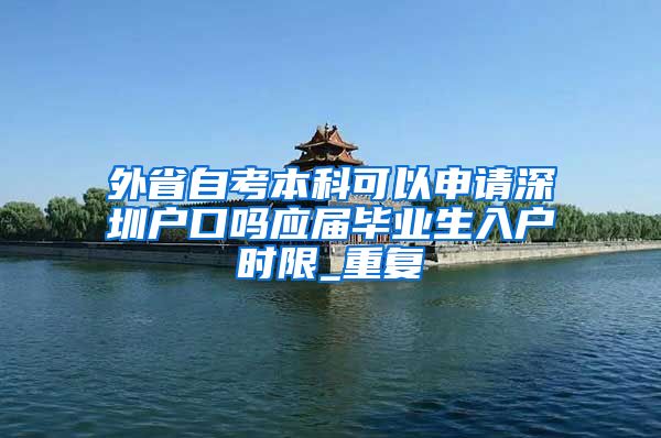 外省自考本科可以申请深圳户口吗应届毕业生入户时限_重复