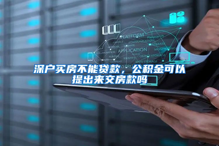 深户买房不能贷款，公积金可以提出来交房款吗