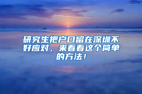 研究生把户口留在深圳不好应对，来看看这个简单的方法！