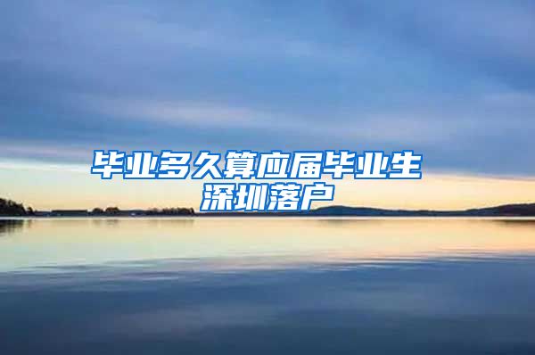 毕业多久算应届毕业生 深圳落户