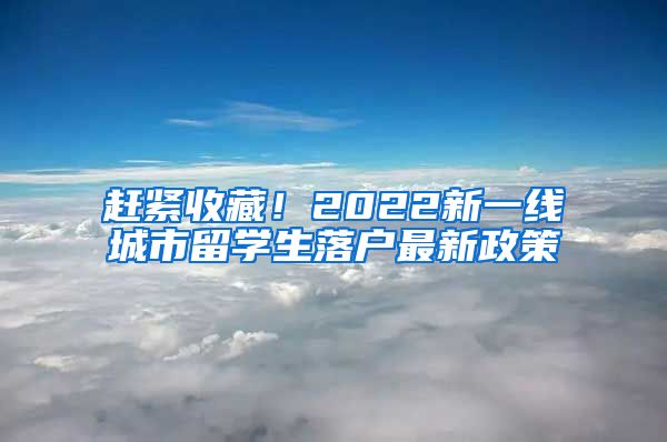 赶紧收藏！2022新一线城市留学生落户最新政策