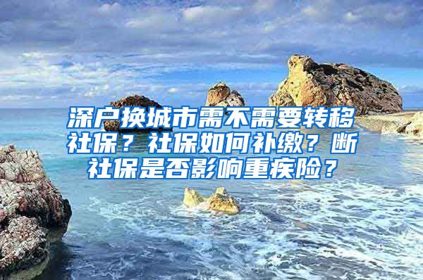 深户换城市需不需要转移社保？社保如何补缴？断社保是否影响重疾险？