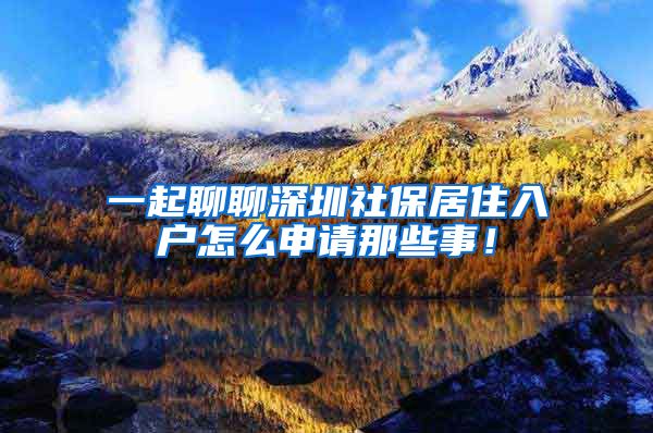 一起聊聊深圳社保居住入户怎么申请那些事！