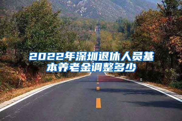 2022年深圳退休人员基本养老金调整多少