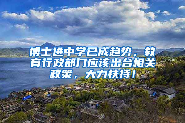 博士进中学已成趋势，教育行政部门应该出台相关政策，大力扶持！