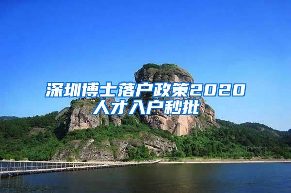 深圳博士落户政策2020人才入户秒批