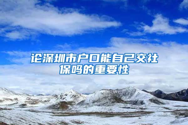 论深圳市户口能自己交社保吗的重要性