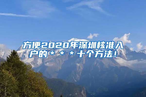 方便2020年深圳核准入户的＊＊＊十个方法！