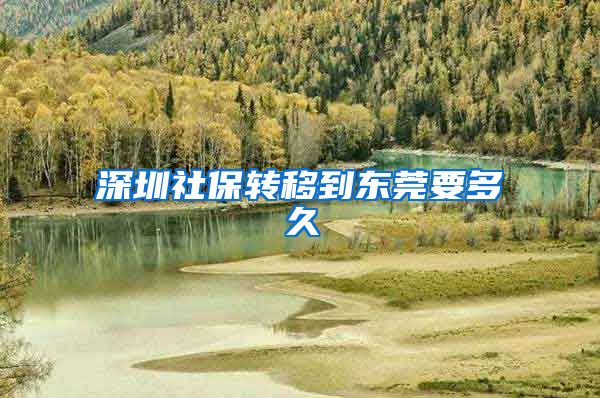 深圳社保转移到东莞要多久
