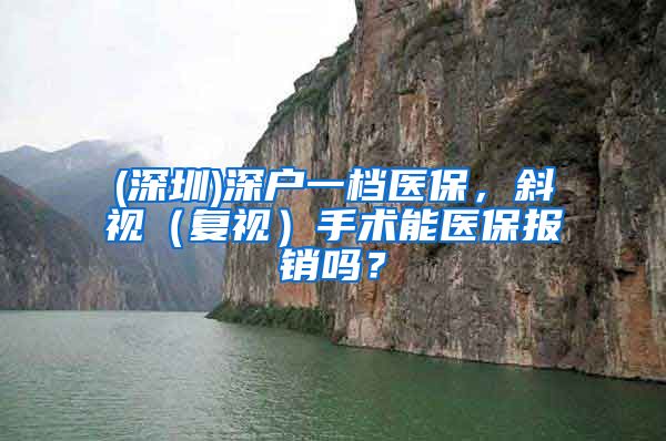 (深圳)深户一档医保，斜视（复视）手术能医保报销吗？