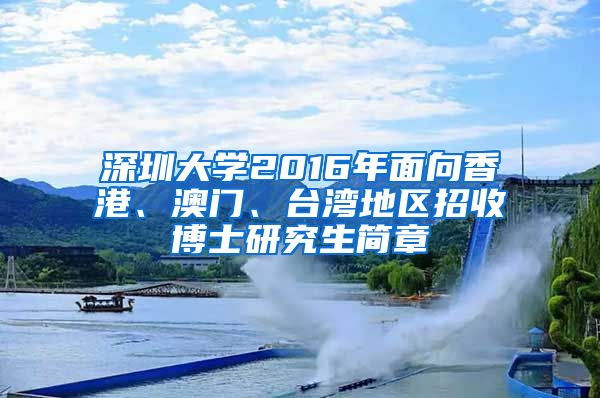 深圳大学2016年面向香港、澳门、台湾地区招收博士研究生简章