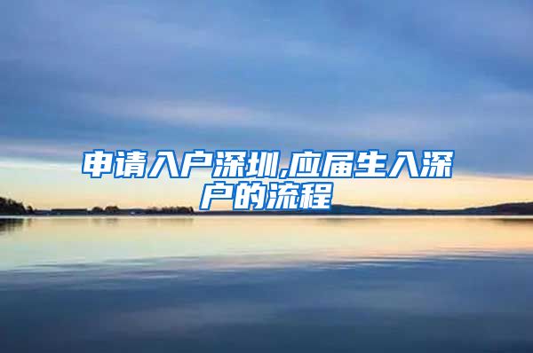 申请入户深圳,应届生入深户的流程