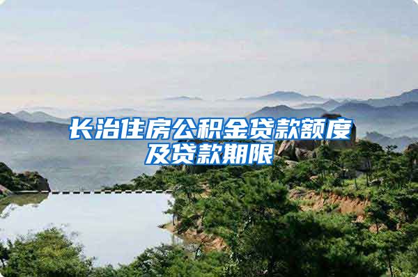长治住房公积金贷款额度及贷款期限